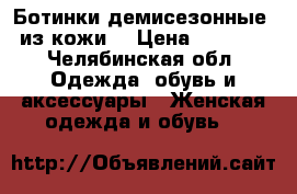 Ботинки демисезонные  из кожи  › Цена ­ 6 000 - Челябинская обл. Одежда, обувь и аксессуары » Женская одежда и обувь   
